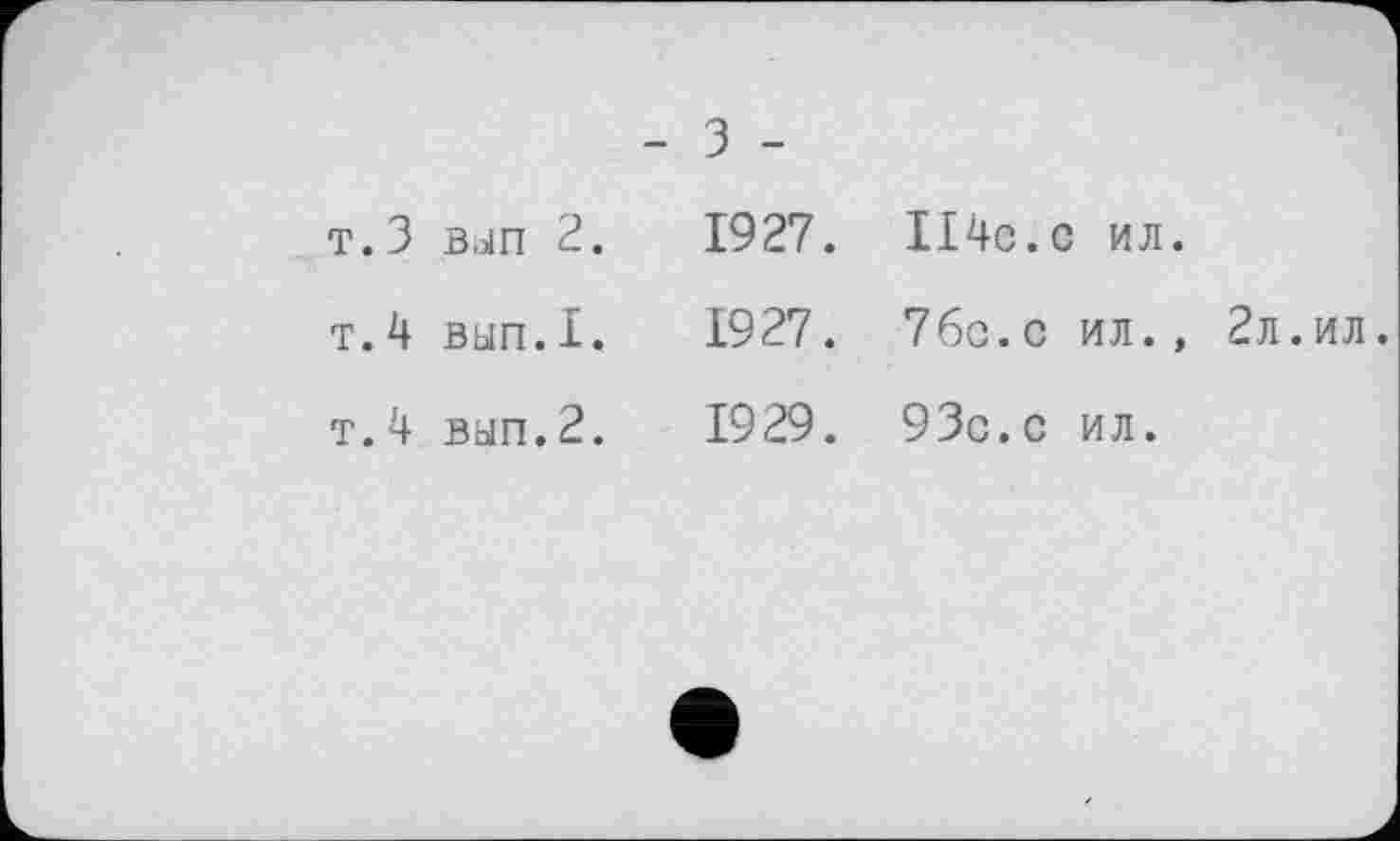 ﻿- З -
т.З вјп 2.	1927.	ІІ4с.с ил.
т.4 вып.Х.	1927.	76с. с ил., 2л.ил.
т.4 вап.2.	1929.	93с.с ил.